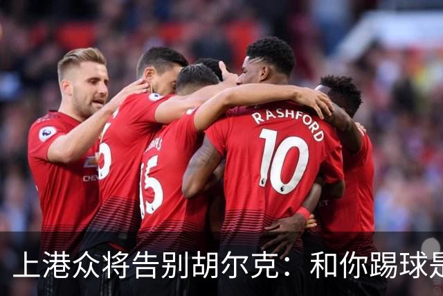 上港众将告别胡尔克：和你踢球是荣幸 4年晃如4天